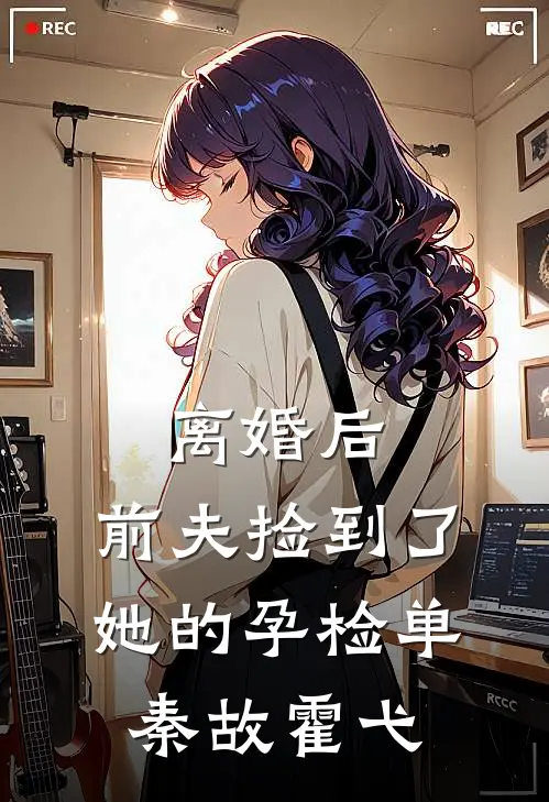 离婚后，前夫捡到了她的孕检单秦故霍弋