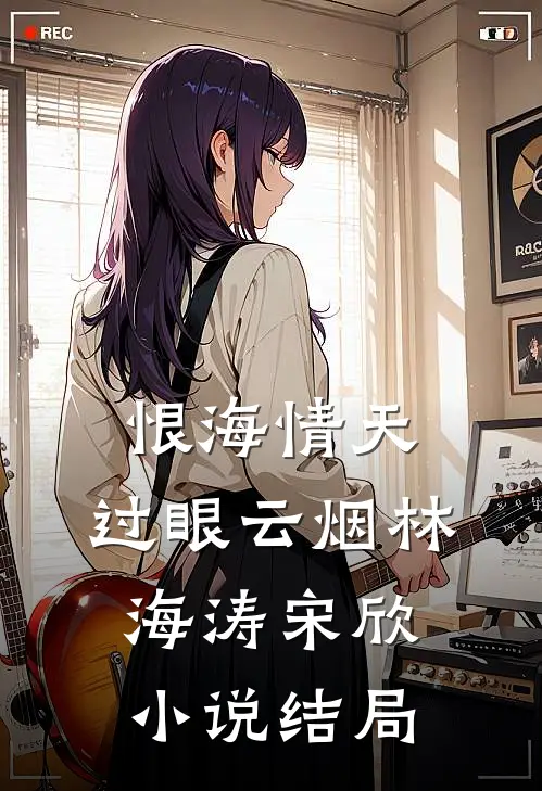 恨海情天，过眼云烟林海涛宋欣小说结局