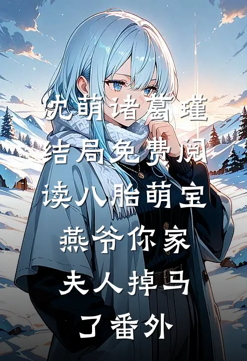 沈萌诸葛瑾结局免费阅读八胎萌宝，燕爷你家夫人掉马了番外