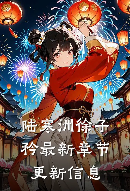 陆寒洲徐子矜最新章节更新信息