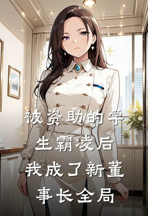 被资助的学生霸凌后，我成了新董事长全局