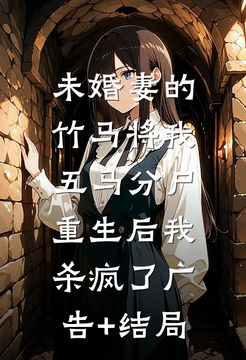 未婚妻的竹马将我五马分尸，重生后我杀疯了广告+结局