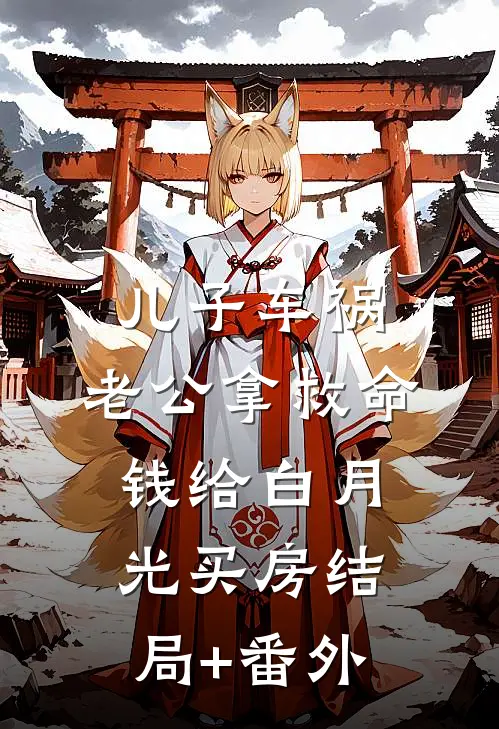 儿子车祸，老公拿救命钱给白月光买房结局+番外