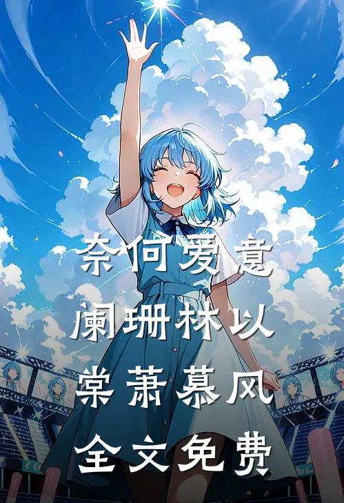 奈何爱意阑珊林以棠萧慕风全文免费