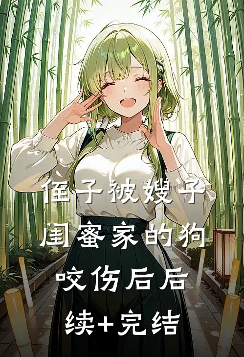侄子被嫂子闺蜜家的狗咬伤后后续+完结