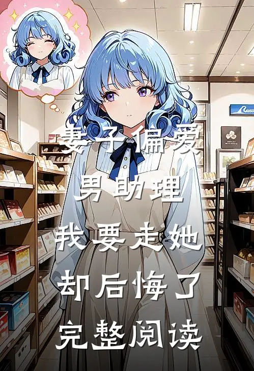 妻子偏爱男助理，我要走她却后悔了完整阅读