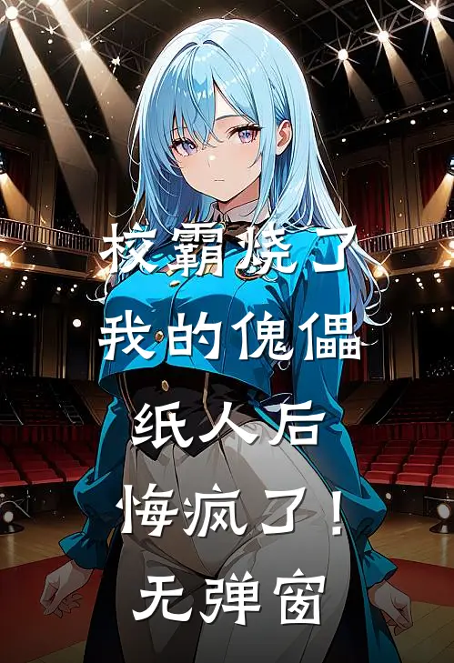 校霸烧了我的傀儡纸人后，悔疯了！无弹窗