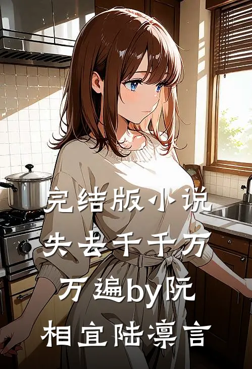 完结版小说失去千千万万遍by阮相宜陆凛言