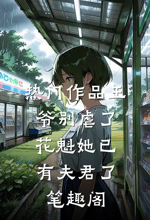 热门作品王爷别虐了,花魁她已有夫君了笔趣阁