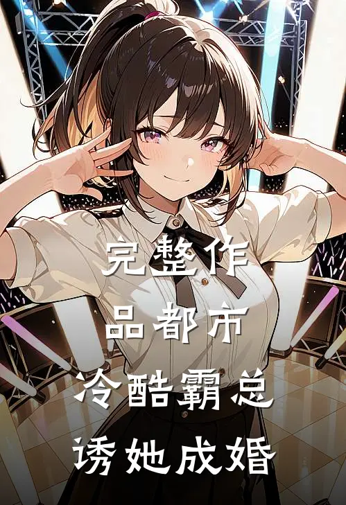 完整作品都市：冷酷霸总诱她成婚