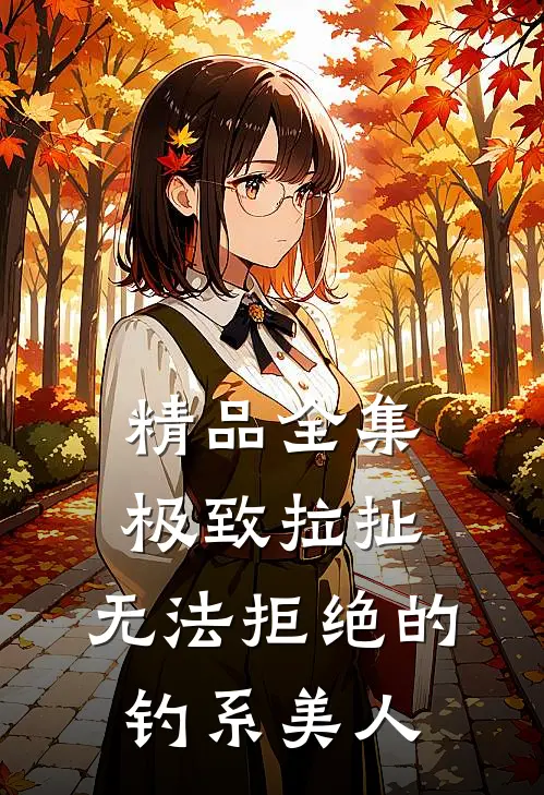 精品全集极致拉扯：无法拒绝的钓系美人