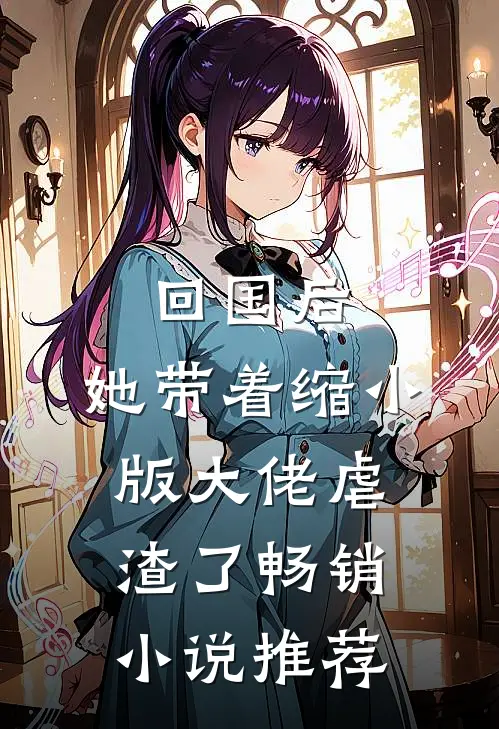 回国后，她带着缩小版大佬虐渣了畅销小说推荐