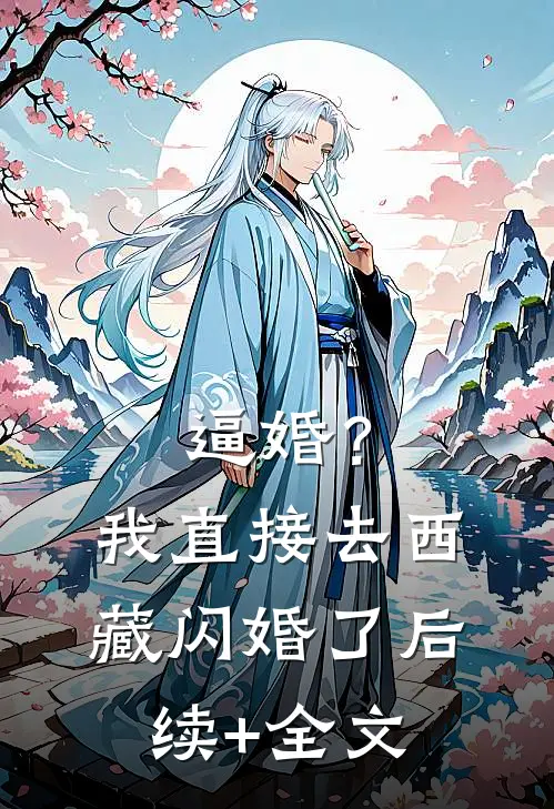 逼婚？我直接去西藏闪婚了后续+全文
