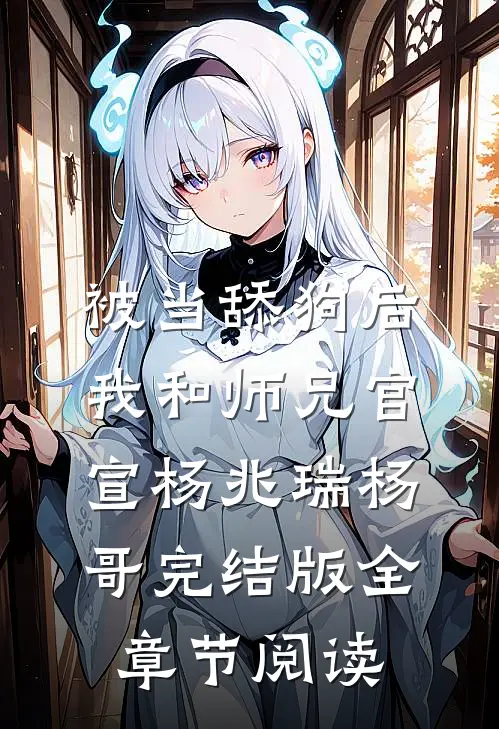 被当舔狗后，我和师兄官宣杨兆瑞杨哥完结版全章节阅读