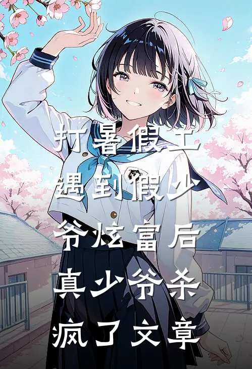 打暑假工遇到假少爷炫富后，真少爷杀疯了文章