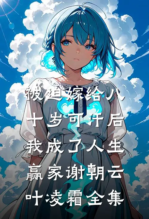 被迫嫁给八十岁可汗后，我成了人生赢家谢朝云叶凌霜全集