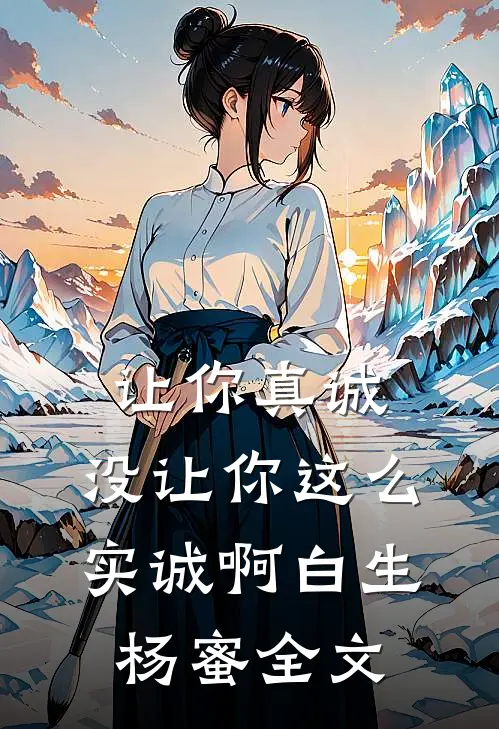 让你真诚，没让你这么实诚啊白生杨蜜全文