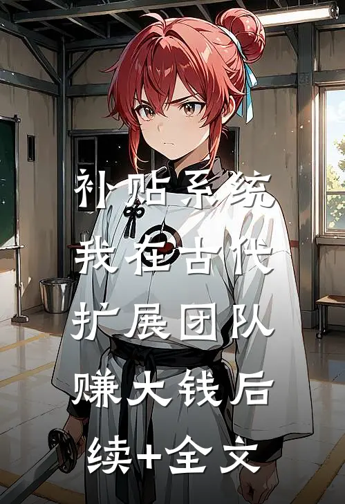 补贴系统：我在古代扩展团队赚大钱后续+全文