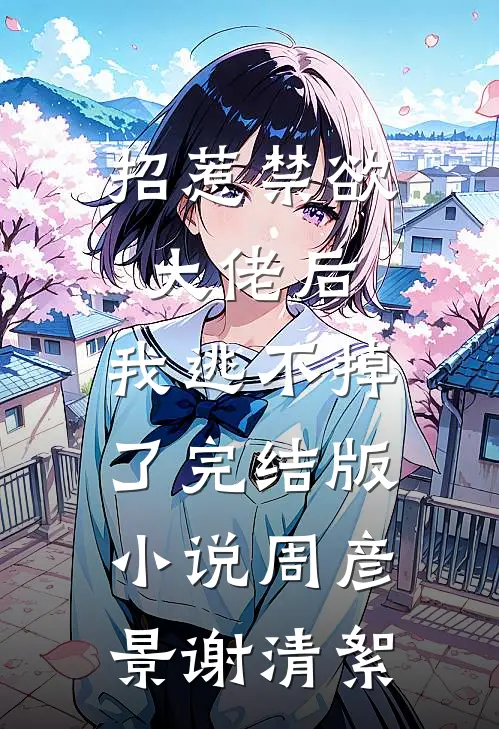 招惹禁欲大佬后，我逃不掉了完结版小说周彦景谢清絮