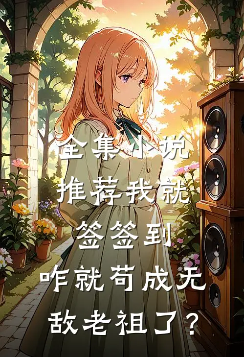 全集小说推荐我就签签到，咋就苟成无敌老祖了？