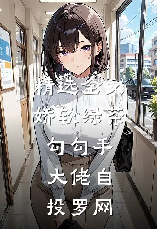 精选全文娇软绿茶勾勾手，大佬自投罗网