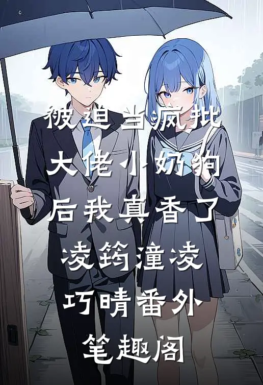 被迫当疯批大佬小奶狗后我真香了：凌筠潼凌巧晴番外笔趣阁