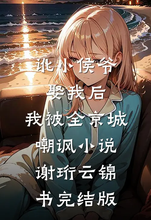讹小侯爷娶我后，我被全京城嘲讽小说谢珩云锦书完结版