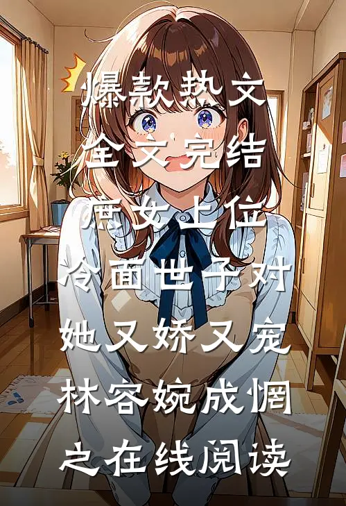 爆款热文(全文完结庶女上位，冷面世子对她又娇又宠)林容婉成惘之在线阅读