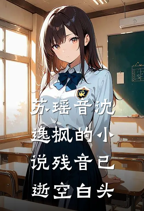 苏瑶音沈逸枫的小说残音已逝空白头