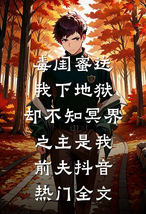 毒闺蜜送我下地狱，却不知冥界之主是我前夫抖音热门全文