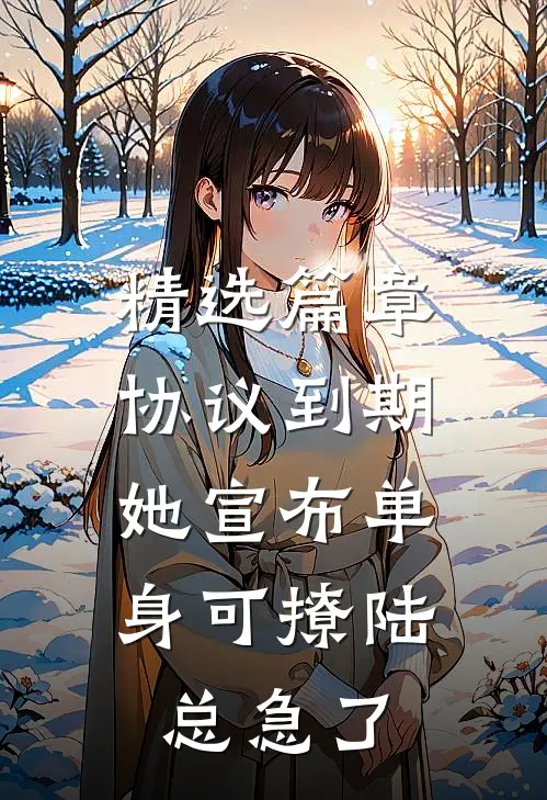 精选篇章协议到期，她宣布单身可撩陆总急了