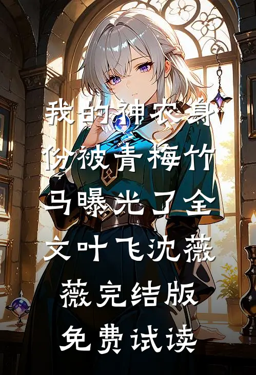 我的神农身份被青梅竹马曝光了全文叶飞沈薇薇完结版免费试读