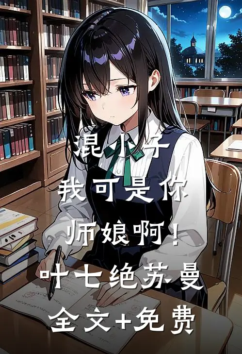 混小子，我可是你师娘啊！叶七绝苏曼全文+免费