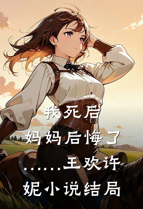 我死后，妈妈后悔了……王欢许妮小说结局