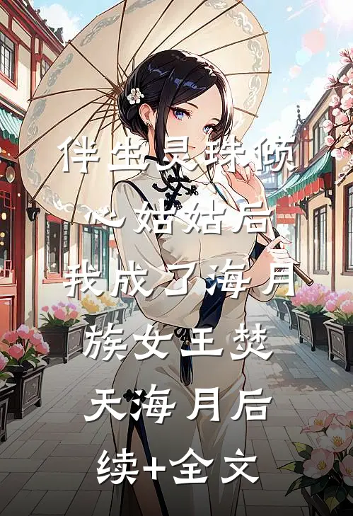 伴生灵珠倾心姑姑后，我成了海月族女王焚天海月后续+全文