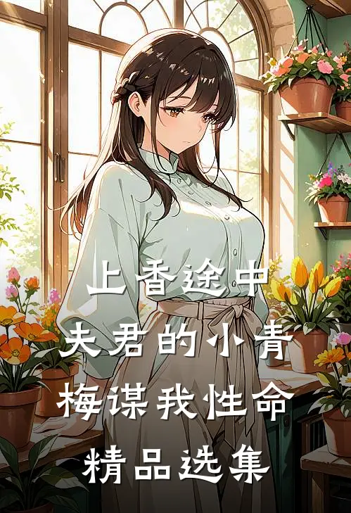 上香途中，夫君的小青梅谋我性命精品选集