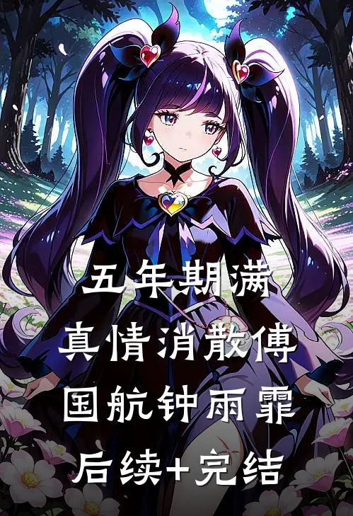 五年期满，真情消散傅国航钟雨霏后续+完结