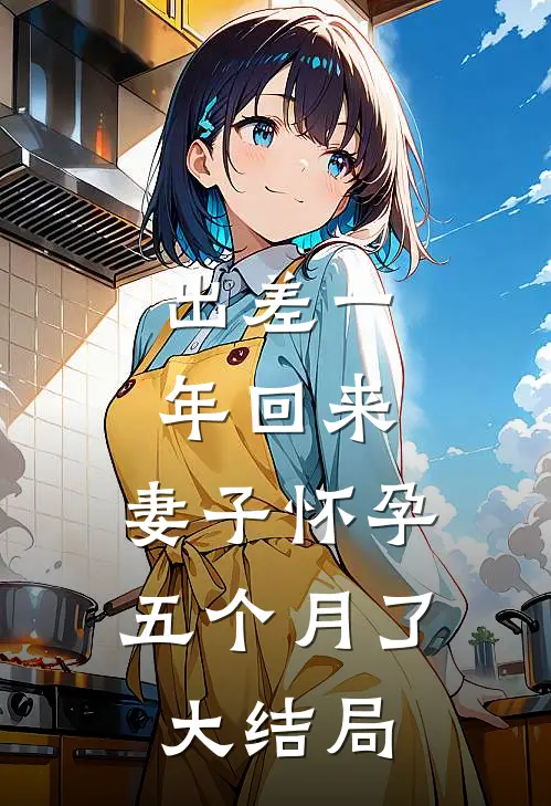 出差一年回来，妻子怀孕五个月了大结局