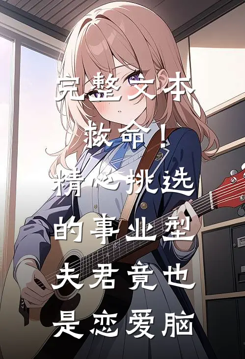 完整文本救命！精心挑选的事业型夫君竟也是恋爱脑
