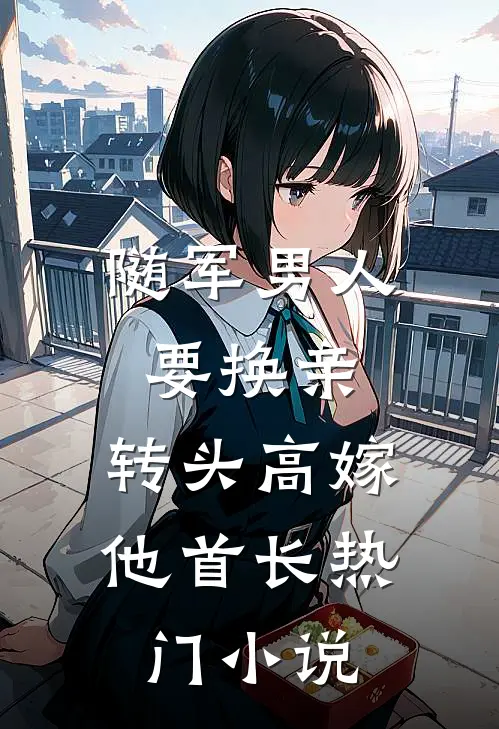 随军男人要换亲，转头高嫁他首长热门小说