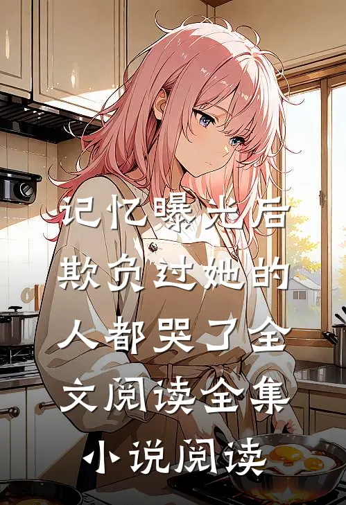 记忆曝光后,欺负过她的人都哭了全文阅读全集小说阅读