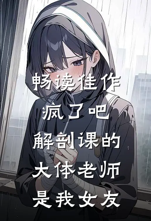 畅读佳作疯了吧，解剖课的大体老师是我女友