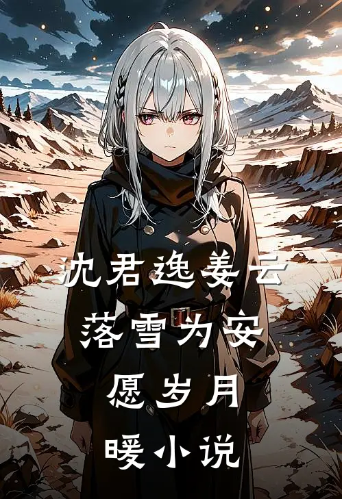 沈君逸姜云落雪为安，愿岁月暖小说