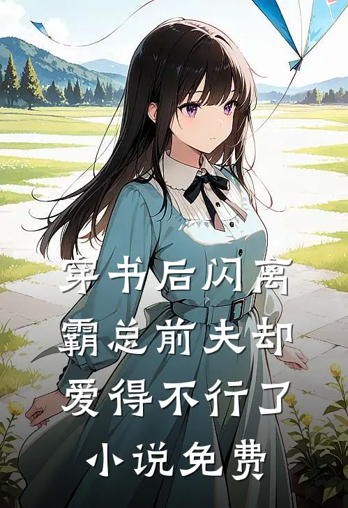 穿书后闪离，霸总前夫却爱得不行了小说免费