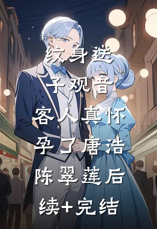 纹身送子观音，客人真怀孕了唐浩陈翠莲后续+完结