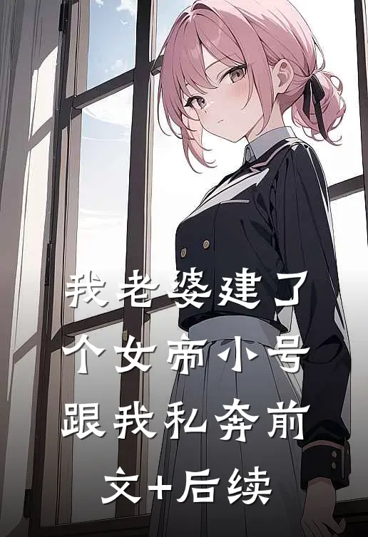 我老婆建了个女帝小号跟我私奔前文+后续