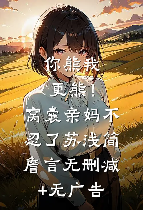 你熊我更熊！窝囊亲妈不忍了苏浅简詹言无删减+无广告