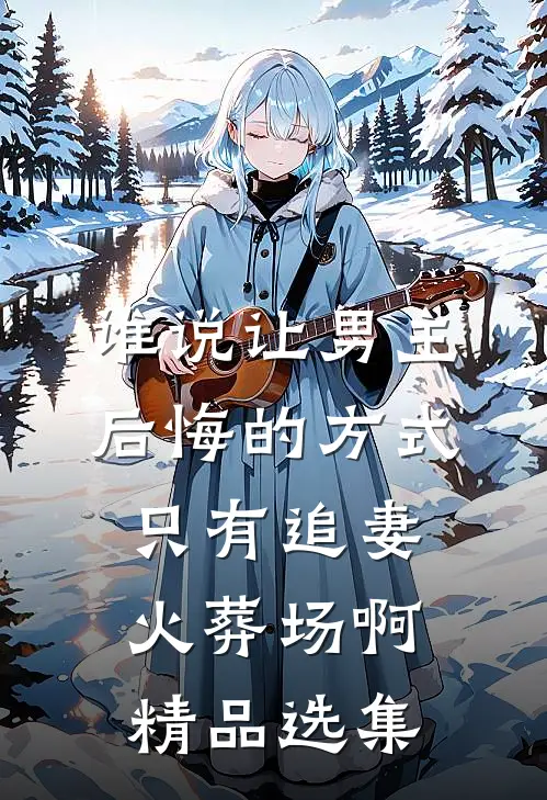 谁说让男主后悔的方式只有追妻火葬场啊精品选集
