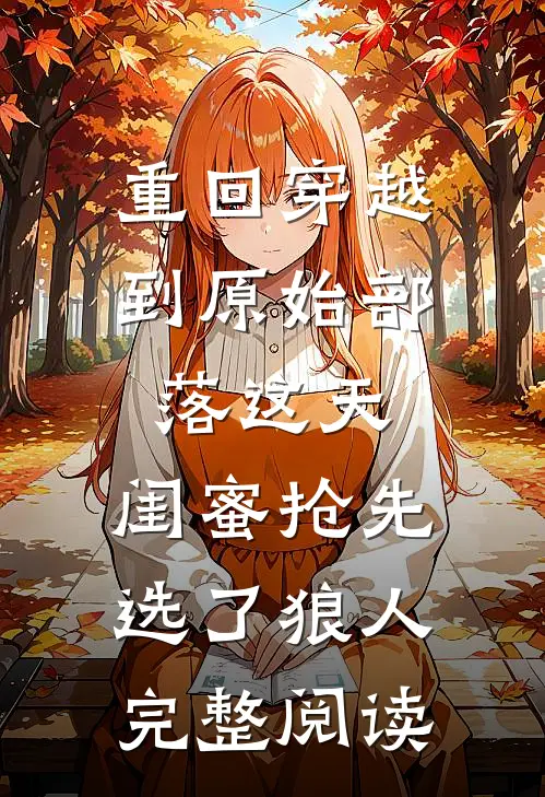 重回穿越到原始部落这天，闺蜜抢先选了狼人完整阅读