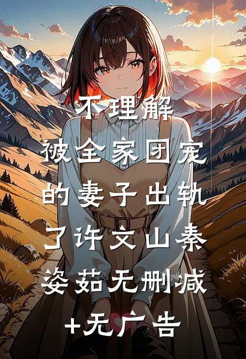 不理解，被全家团宠的妻子出轨了许文山秦姿茹无删减+无广告